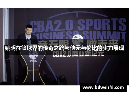姚明在篮球界的传奇之路与他无与伦比的实力展现