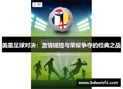 美墨足球对决：激情碰撞与荣耀争夺的经典之战